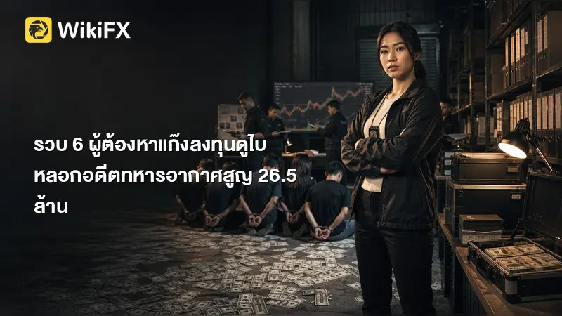 รวบ 6 ผู้ต้องหาแก๊งลงทุนดูไบ หลอกอดีตทหารอากาศสูญ 26.5 ล้าน