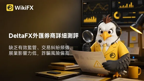 DeltaFX外匯券商詳細測評:缺乏有效監管、交易糾紛頻傳、展業影響力低,詐騙風險偏高