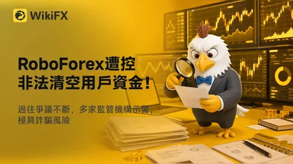 RoboForex遭控非法清空用戶資金！過往爭議不斷，多家監管機構示警，極具詐騙風險