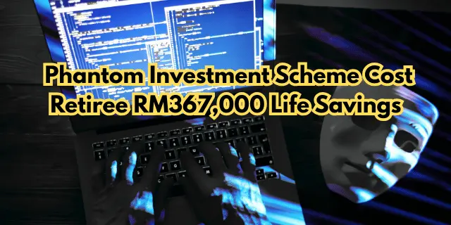 Phantom Investment Scheme Cost Retiree RM367,000 Life Savings 