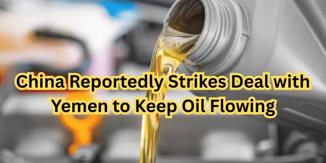 China Reportedly Strikes Deal with Yemen to Keep Oil Flowing