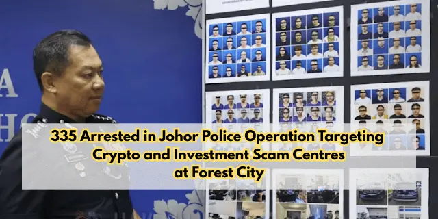 335 Arrested in Johor Police Operation Targeting Forest City Crypto and Investment Scam Centres