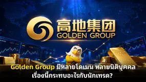 Golden Group มีหลายโดเมน หลายนิติบุคคล เรื่องนี้กระทบอะไรกับนักเทรด?