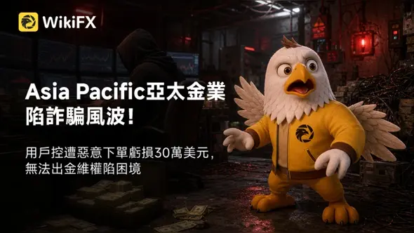 Asia Pacific亞太金業陷詐騙風波!用戶控遭惡意下單虧損30萬美元,無法出金維權陷困境