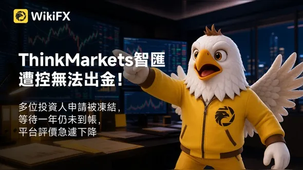 ThinkMarkets智匯遭控無法出金!多位投資人申請被凍結,等待一年仍未到帳,平台評價急遽下降