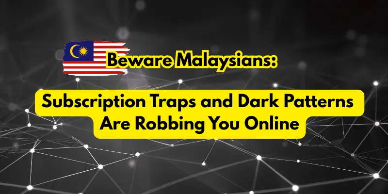 Beware Malaysians: Subscription Traps and Dark Patterns Are Robbing You Online