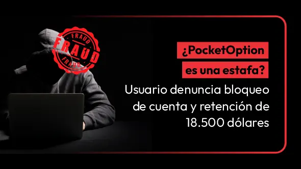 ¿PocketOption es una estafa? Usuario denuncia bloqueo de cuenta y retención de 18.500 dólares