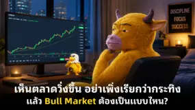 เห็นตลาดวิ่งขึ้น อย่าเพิ่งเรียกว่ากระทิง แล้ว Bull Market ต้องเป็นแบบไหน?