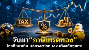  จับตา “ภาษีเทรดทอง” ไทยศึกษาเก็บ Transaction Tax หวังสกัดทุนเทา