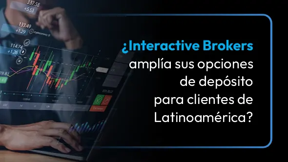 ¿Interactive Brokers amplía sus opciones de depósito para clientes de Latinoamérica?