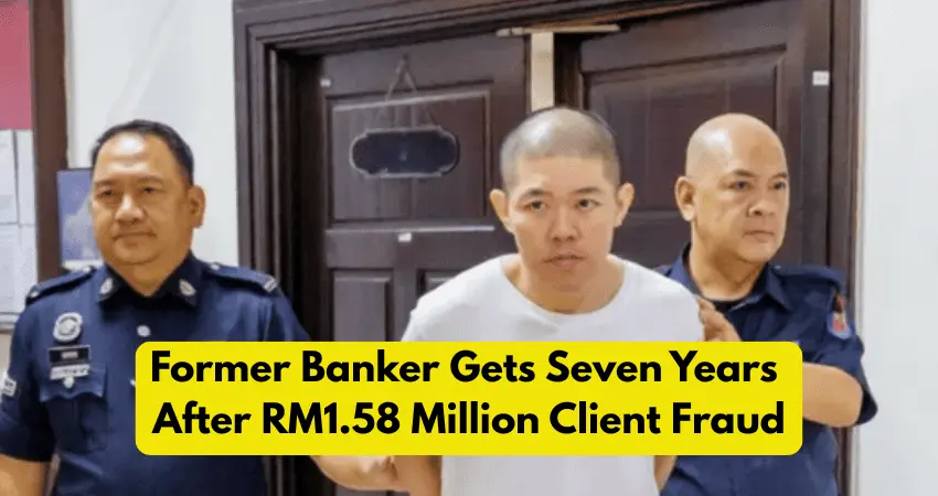 Former Banker Gets Seven Years After RM1.58 Million Client Fraud