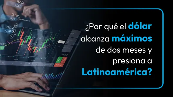 ¿Por qué el dólar alcanza máximos de dos meses y presiona a Latinoamérica?