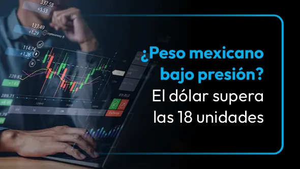 ¿Se desploma el peso mexicano? El dólar supera las 18 unidades y sacude al mercado Forex
