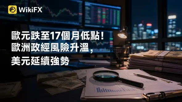歐元跌至17個月低點!歐洲政經風險升溫,美元延續強勢