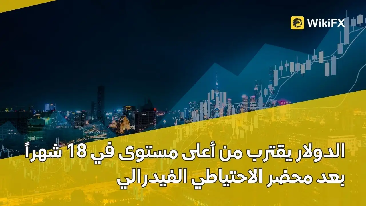 الدولار يقترب من أعلى مستوى في 18 شهراً بعد محضر الاحتياطي الفيدرالي