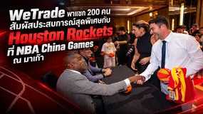 WeTrade พาแขก 200 คนสัมผัสประสบการณ์สุดพิเศษกับ Houston Rockets ที่ NBA China Games ณ มาเก๊า