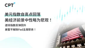 今日聚焦｜美元指数自高点回落，美经济前景中性略为悲观！道琼指数反弹回升，美暂不解除Fed主席职务！